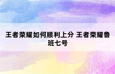 王者荣耀如何顺利上分 王者荣耀鲁班七号